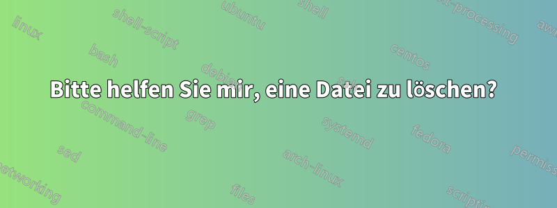 Bitte helfen Sie mir, eine Datei zu löschen? 