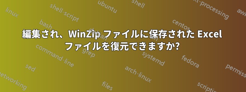 編集され、WinZip ファイルに保存された Excel ファイルを復元できますか?