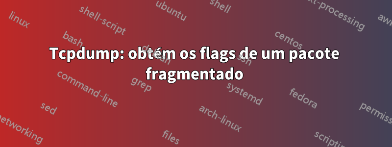 Tcpdump: obtém os flags de um pacote fragmentado