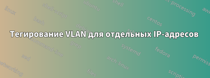 Тегирование VLAN для отдельных IP-адресов