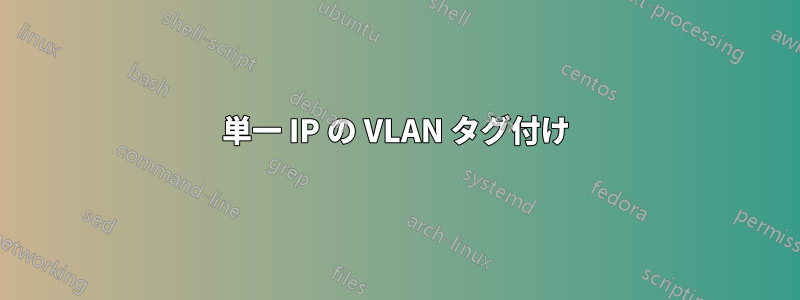 単一 IP の VLAN タグ付け