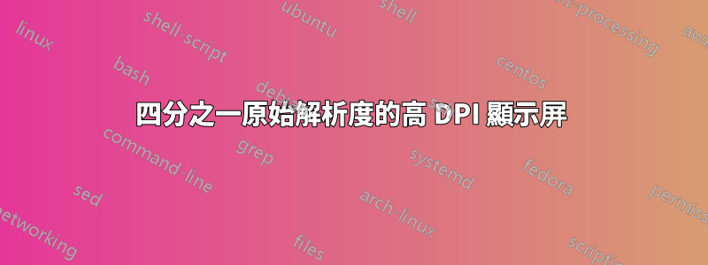 四分之一原始解析度的高 DPI 顯示屏