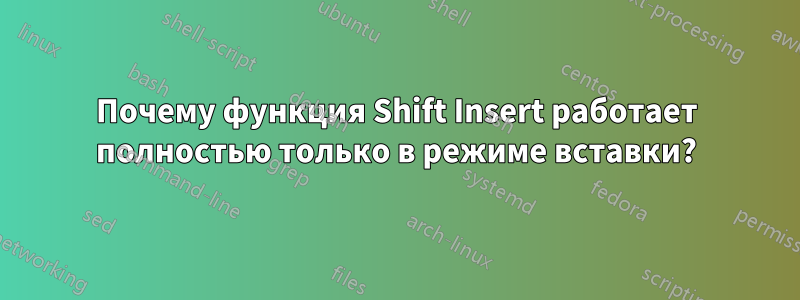 Почему функция Shift Insert работает полностью только в режиме вставки?