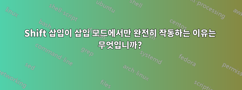 Shift 삽입이 삽입 모드에서만 완전히 작동하는 이유는 무엇입니까?