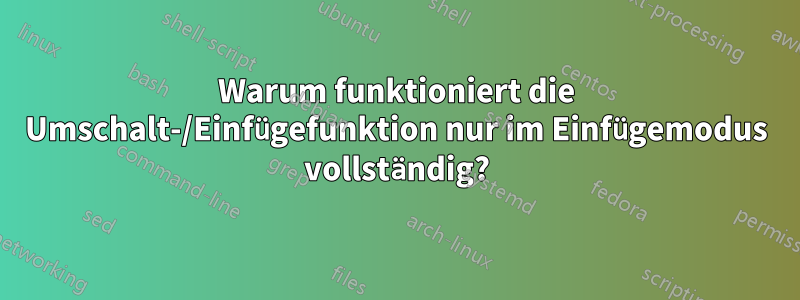 Warum funktioniert die Umschalt-/Einfügefunktion nur im Einfügemodus vollständig?