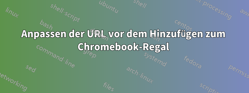 Anpassen der URL vor dem Hinzufügen zum Chromebook-Regal