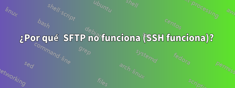 ¿Por qué SFTP no funciona (SSH funciona)?