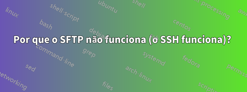 Por que o SFTP não funciona (o SSH funciona)?