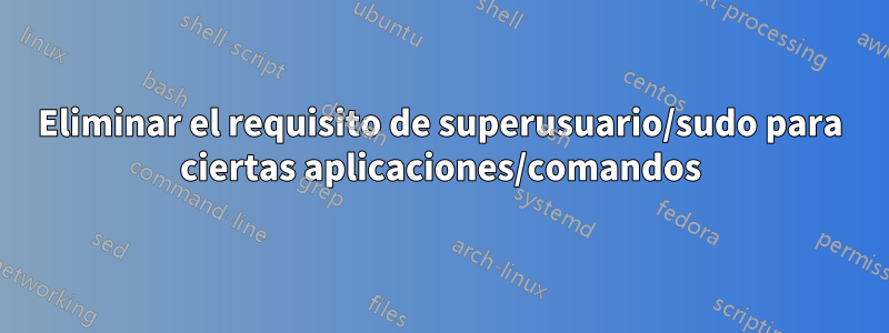 Eliminar el requisito de superusuario/sudo para ciertas aplicaciones/comandos