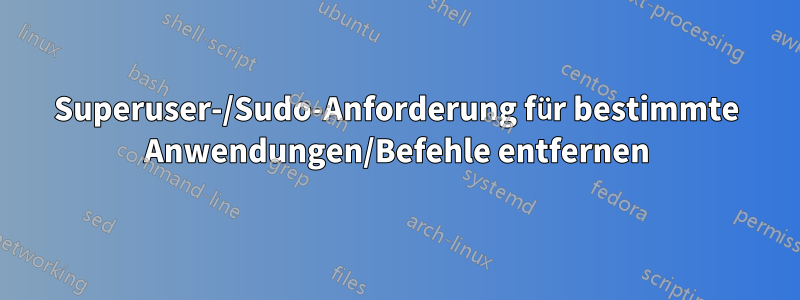 Superuser-/Sudo-Anforderung für bestimmte Anwendungen/Befehle entfernen