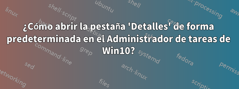 ¿Cómo abrir la pestaña 'Detalles' de forma predeterminada en el Administrador de tareas de Win10?