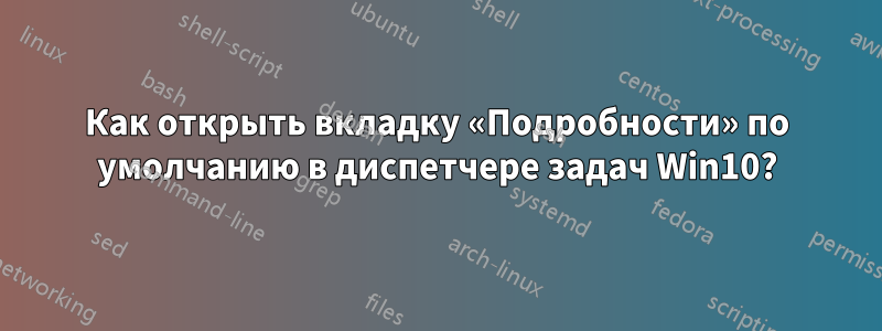 Как открыть вкладку «Подробности» по умолчанию в диспетчере задач Win10?