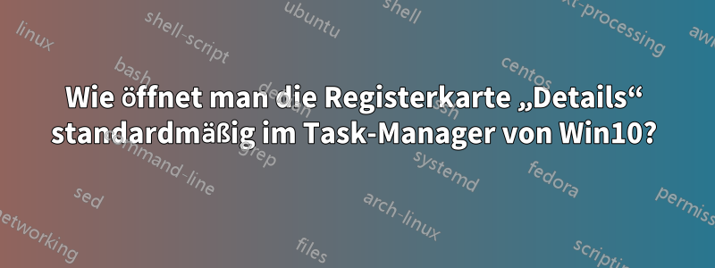 Wie öffnet man die Registerkarte „Details“ standardmäßig im Task-Manager von Win10?