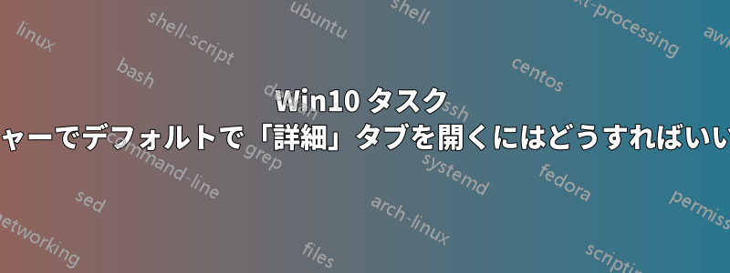 Win10 タスク マネージャーでデフォルトで「詳細」タブを開くにはどうすればいいですか?