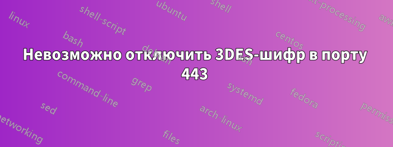 Невозможно отключить 3DES-шифр в порту 443