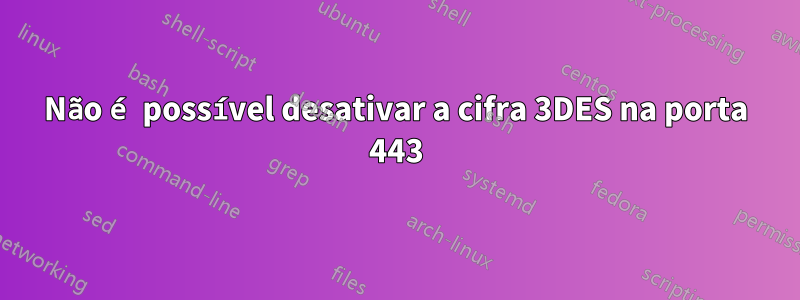 Não é possível desativar a cifra 3DES na porta 443