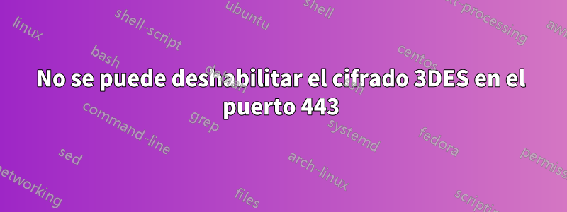 No se puede deshabilitar el cifrado 3DES en el puerto 443