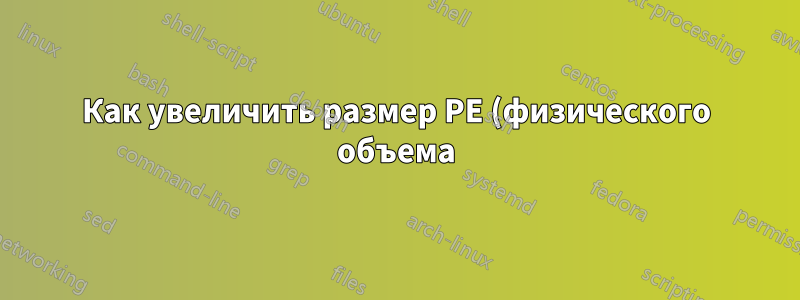 Как увеличить размер PE (физического объема) по умолчанию в LVM (логическом менеджере томов)