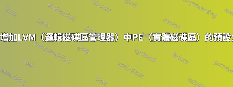 如何增加LVM（邏輯磁碟區管理器）中PE（實體磁碟區）的預設大小