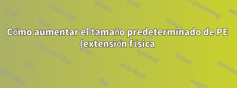 Cómo aumentar el tamaño predeterminado de PE (extensión física) en LVM (administrador de volumen lógico)