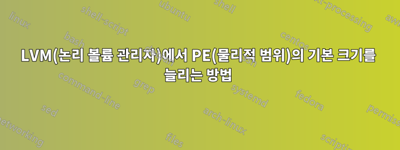 LVM(논리 볼륨 관리자)에서 PE(물리적 범위)의 기본 크기를 늘리는 방법