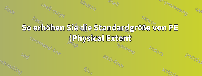 So erhöhen Sie die Standardgröße von PE (Physical Extent) in LVM (Logical Volume Manager)