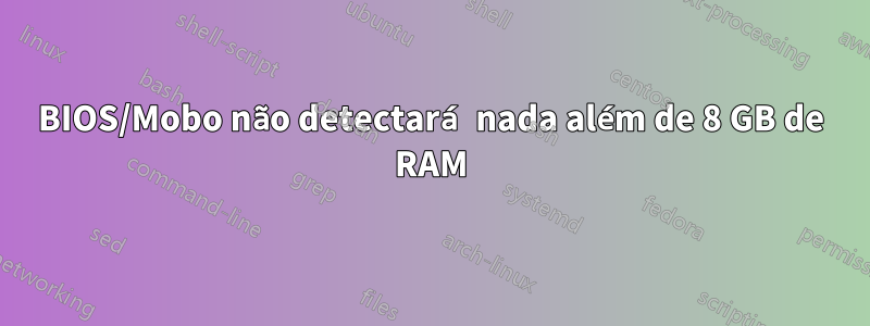 BIOS/Mobo não detectará nada além de 8 GB de RAM