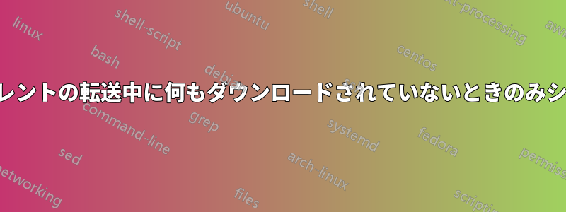 ビットトレントの転送中に何もダウンロードされていないときのみシードする