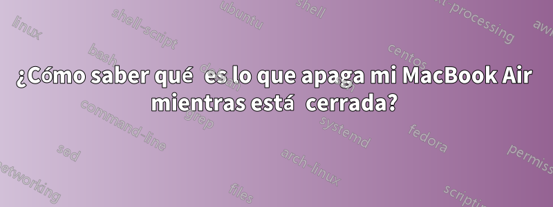 ¿Cómo saber qué es lo que apaga mi MacBook Air mientras está cerrada?