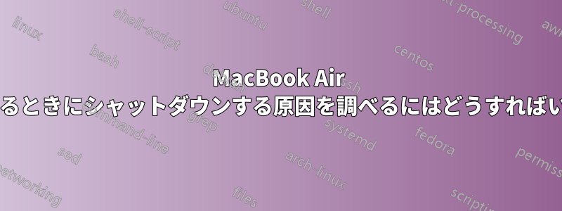 MacBook Air を閉じているときにシャットダウンする原因を調べるにはどうすればいいですか?