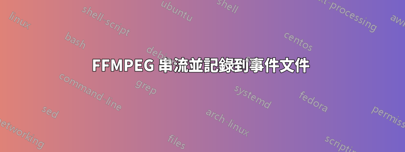 FFMPEG 串流並記錄到事件文件