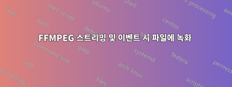 FFMPEG 스트리밍 및 이벤트 시 파일에 녹화