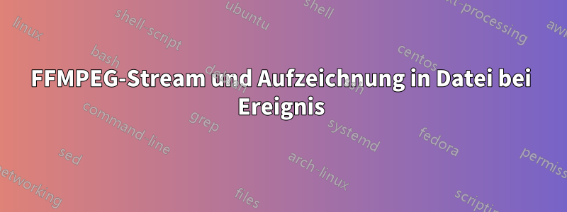 FFMPEG-Stream und Aufzeichnung in Datei bei Ereignis