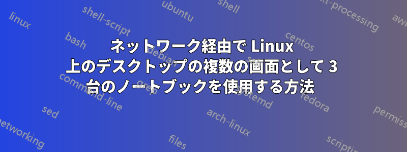 ネットワーク経由で Linux 上のデスクトップの複数の画面として 3 台のノートブックを使用する方法 