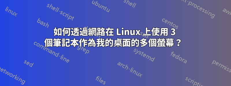 如何透過網路在 Linux 上使用 3 個筆記本作為我的桌面的多個螢幕？ 