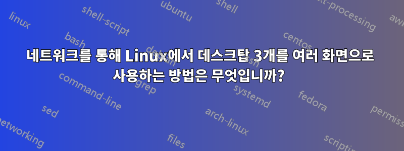 네트워크를 통해 Linux에서 데스크탑 3개를 여러 화면으로 사용하는 방법은 무엇입니까? 