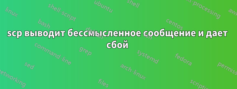 scp выводит бессмысленное сообщение и дает сбой