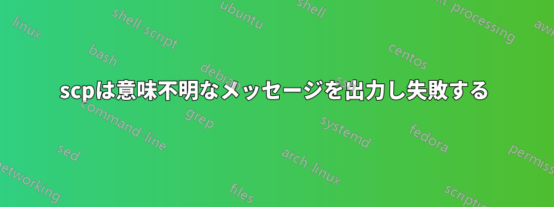 scpは意味不明なメッセージを出力し失敗する