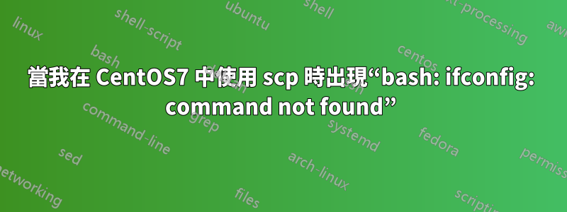 當我在 CentOS7 中使用 scp 時出現“bash: ifconfig: command not found”