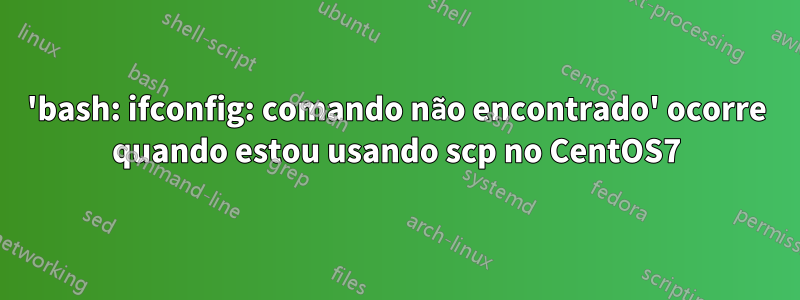 'bash: ifconfig: comando não encontrado' ocorre quando estou usando scp no CentOS7