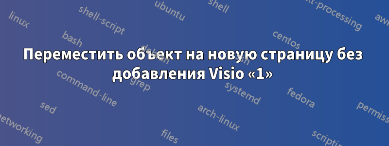 Переместить объект на новую страницу без добавления Visio «1»