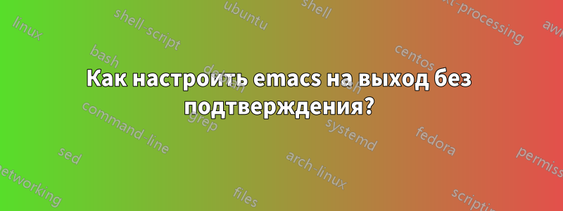 Как настроить emacs на выход без подтверждения?