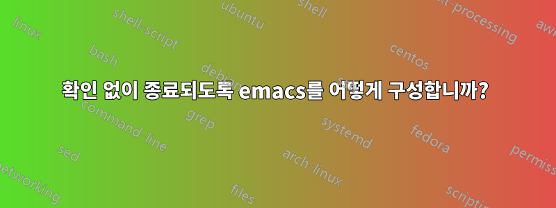 확인 없이 종료되도록 emacs를 어떻게 구성합니까?