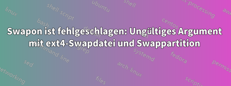 Swapon ist fehlgeschlagen: Ungültiges Argument mit ext4-Swapdatei und Swappartition