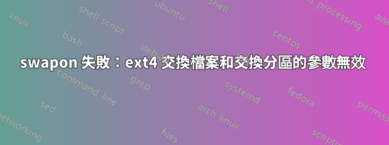 swapon 失敗：ext4 交換檔案和交換分區的參數無效