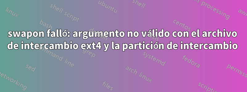 swapon falló: argumento no válido con el archivo de intercambio ext4 y la partición de intercambio