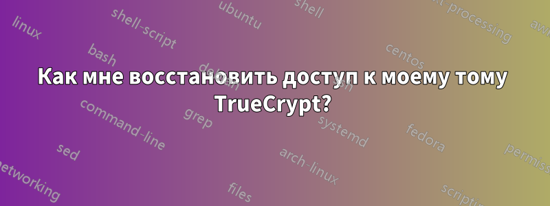 Как мне восстановить доступ к моему тому TrueCrypt?