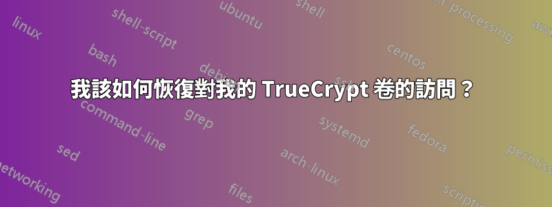 我該如何恢復對我的 TrueCrypt 卷的訪問？