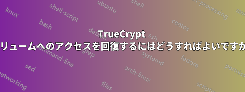 TrueCrypt ボリュームへのアクセスを回復するにはどうすればよいですか?