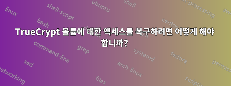 TrueCrypt 볼륨에 대한 액세스를 복구하려면 어떻게 해야 합니까?